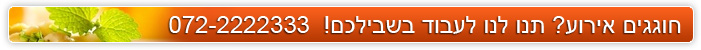 חוגגים אירוע? תנו לנו לעבוד בשבילכם! 072-2222333